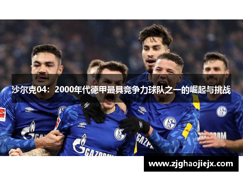 沙尔克04：2000年代德甲最具竞争力球队之一的崛起与挑战
