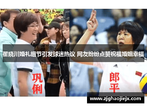 翟晓川婚礼细节引发球迷热议 网友纷纷点赞祝福婚姻幸福