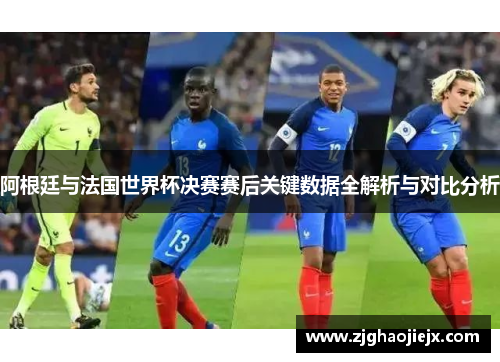 阿根廷与法国世界杯决赛赛后关键数据全解析与对比分析