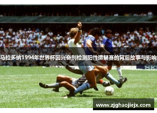 马拉多纳1994年世界杯因兴奋剂检测阳性遭禁赛的背后故事与影响