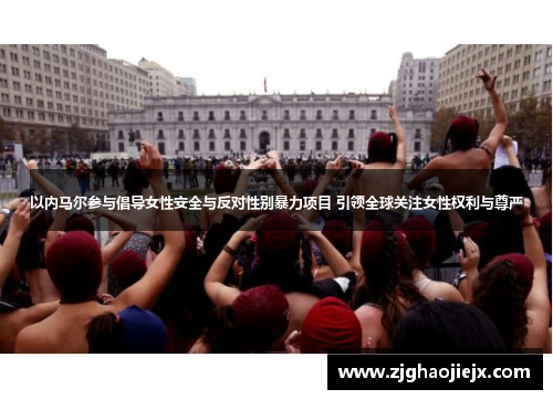 以内马尔参与倡导女性安全与反对性别暴力项目 引领全球关注女性权利与尊严