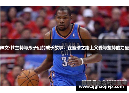凯文·杜兰特与孩子们的成长故事：在篮球之路上父爱与坚持的力量