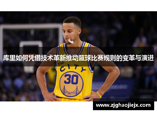 库里如何凭借技术革新推动篮球比赛规则的变革与演进