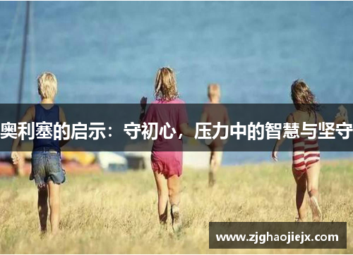奥利塞的启示：守初心，压力中的智慧与坚守