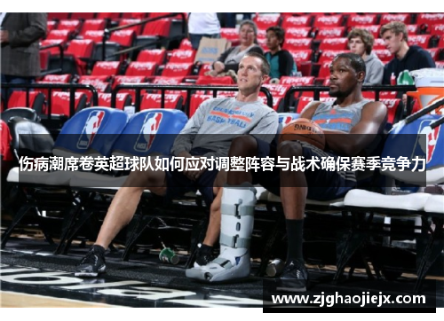 伤病潮席卷英超球队如何应对调整阵容与战术确保赛季竞争力