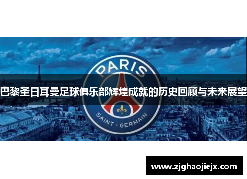 巴黎圣日耳曼足球俱乐部辉煌成就的历史回顾与未来展望