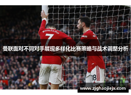曼联面对不同对手展现多样化比赛策略与战术调整分析