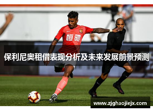 保利尼奥租借表现分析及未来发展前景预测