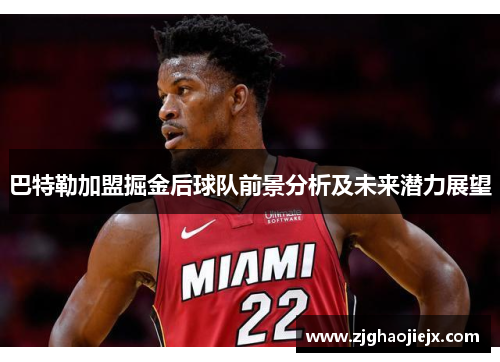 巴特勒加盟掘金后球队前景分析及未来潜力展望