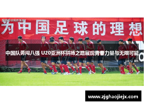 中国队勇闯八强 U20亚洲杯拼搏之路展现青春力量与无限可能