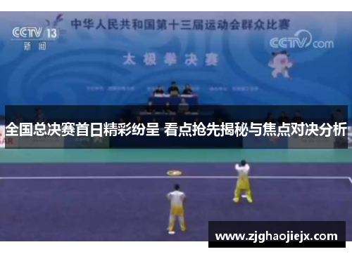 全国总决赛首日精彩纷呈 看点抢先揭秘与焦点对决分析