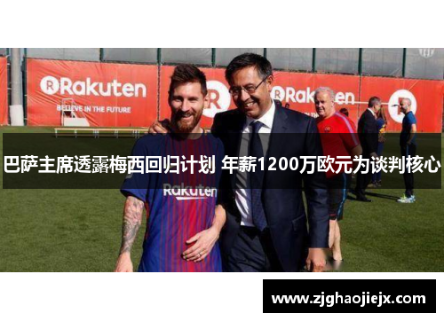 巴萨主席透露梅西回归计划 年薪1200万欧元为谈判核心