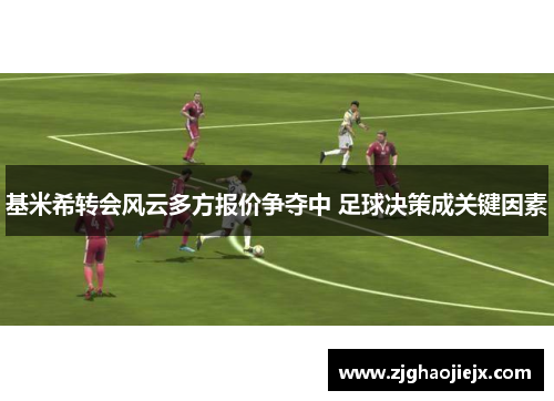 基米希转会风云多方报价争夺中 足球决策成关键因素