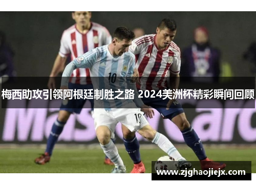 梅西助攻引领阿根廷制胜之路 2024美洲杯精彩瞬间回顾
