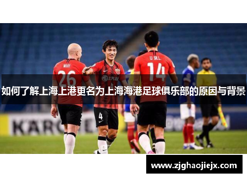 如何了解上海上港更名为上海海港足球俱乐部的原因与背景