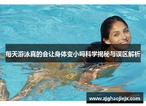 每天游泳真的会让身体变小吗科学揭秘与误区解析