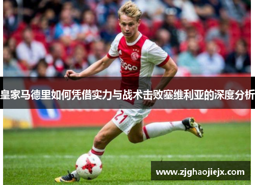 皇家马德里如何凭借实力与战术击败塞维利亚的深度分析