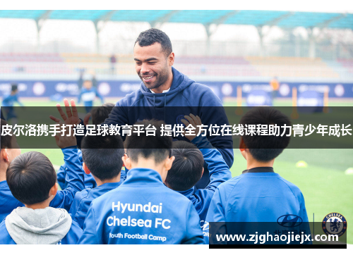 皮尔洛携手打造足球教育平台 提供全方位在线课程助力青少年成长