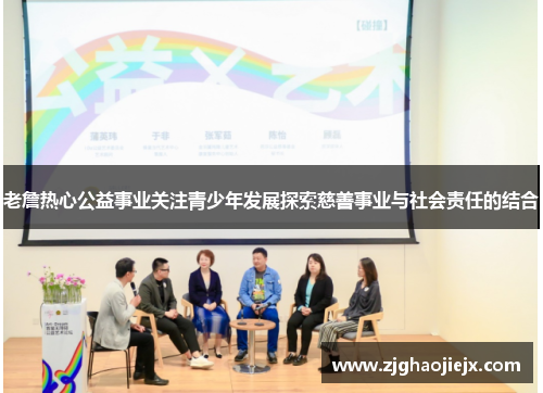 老詹热心公益事业关注青少年发展探索慈善事业与社会责任的结合