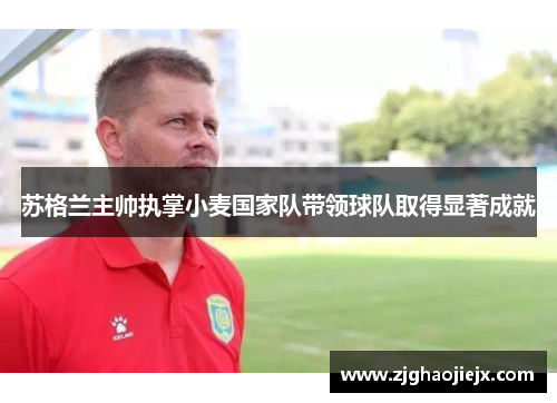 苏格兰主帅执掌小麦国家队带领球队取得显著成就