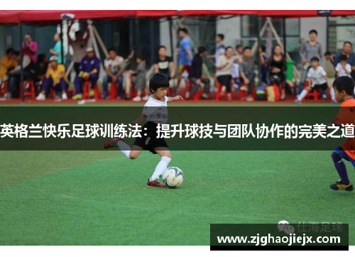 英格兰快乐足球训练法：提升球技与团队协作的完美之道