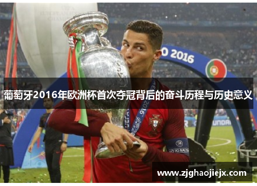 葡萄牙2016年欧洲杯首次夺冠背后的奋斗历程与历史意义