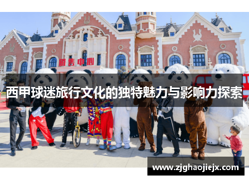 西甲球迷旅行文化的独特魅力与影响力探索 西甲球迷旅行文化的独特魅力与影响力探索