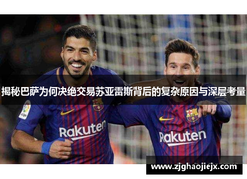 揭秘巴萨为何决绝交易苏亚雷斯背后的复杂原因与深层考量