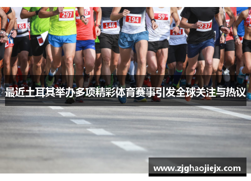 最近土耳其举办多项精彩体育赛事引发全球关注与热议