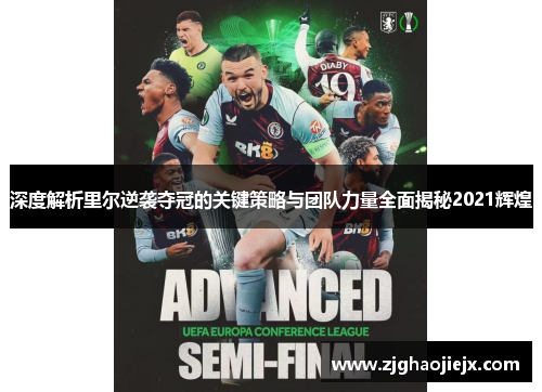 深度解析里尔逆袭夺冠的关键策略与团队力量全面揭秘2021辉煌 深度解析里尔逆袭夺冠的关键策略与团队力量全面揭秘2021辉煌