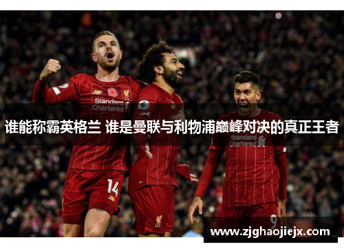 谁能称霸英格兰 谁是曼联与利物浦巅峰对决的真正王者