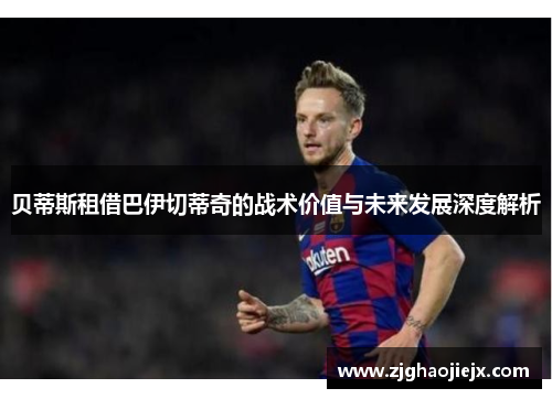 贝蒂斯租借巴伊切蒂奇的战术价值与未来发展深度解析 贝蒂斯租借巴伊切蒂奇的战术价值与未来发展深度解析