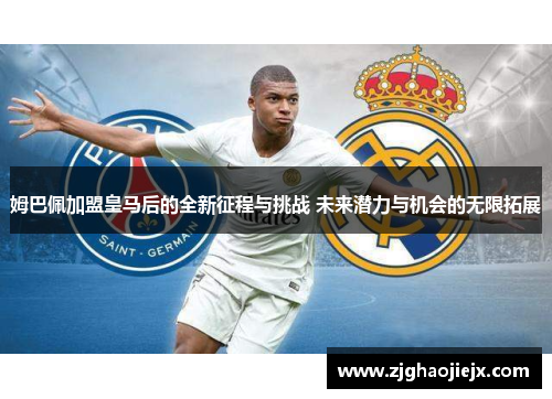 姆巴佩加盟皇马后的全新征程与挑战 未来潜力与机会的无限拓展 姆巴佩加盟皇马后的全新征程与挑战 未来潜力与机会的无限拓展