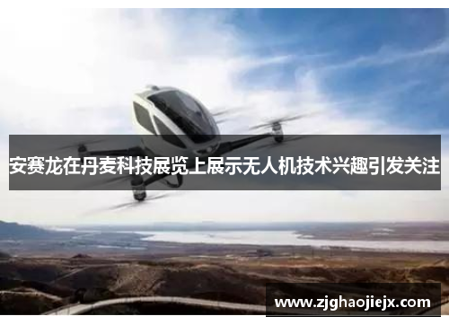 安赛龙在丹麦科技展览上展示无人机技术兴趣引发关注