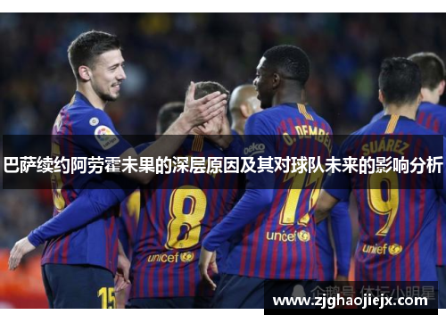 巴萨续约阿劳霍未果的深层原因及其对球队未来的影响分析