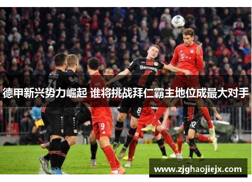 德甲新兴势力崛起 谁将挑战拜仁霸主地位成最大对手