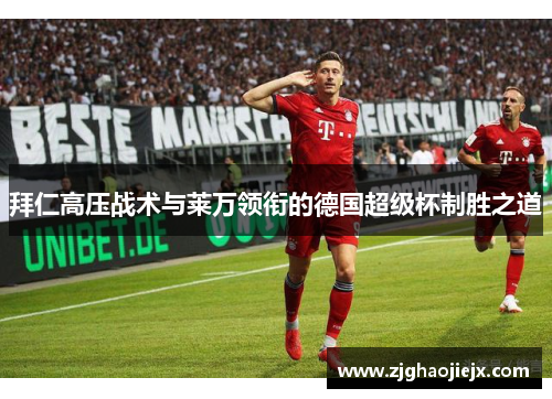 拜仁高压战术与莱万领衔的德国超级杯制胜之道