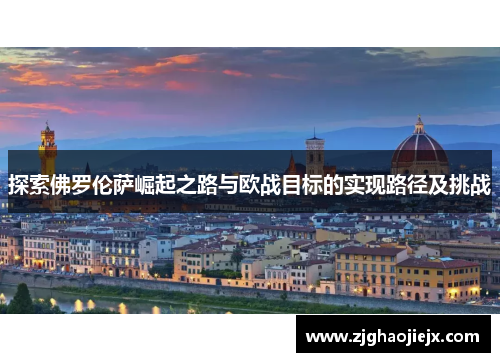 探索佛罗伦萨崛起之路与欧战目标的实现路径及挑战 探索佛罗伦萨崛起之路与欧战目标的实现路径及挑战