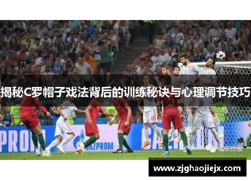 揭秘C罗帽子戏法背后的训练秘诀与心理调节技巧 揭秘C罗帽子戏法背后的训练秘诀与心理调节技巧