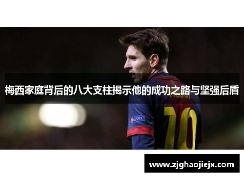 梅西家庭背后的八大支柱揭示他的成功之路与坚强后盾